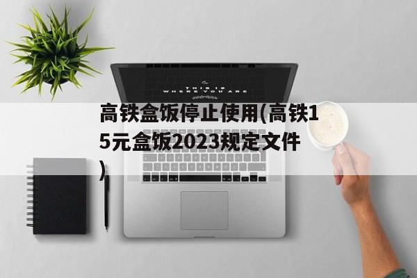 高铁盒饭停止使用(高铁15元盒饭2023规定文件)