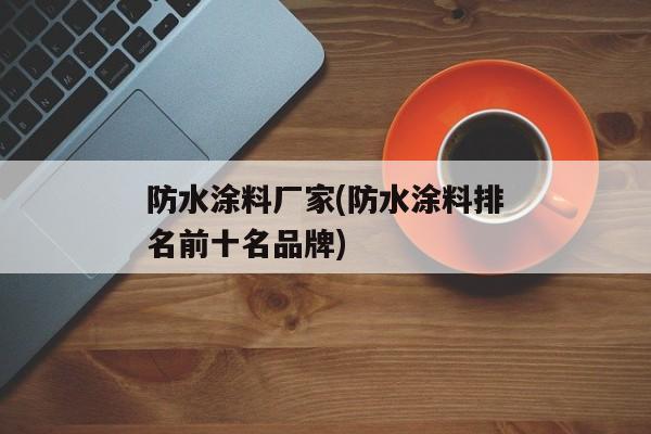 防水涂料厂家(防水涂料排名前十名品牌)