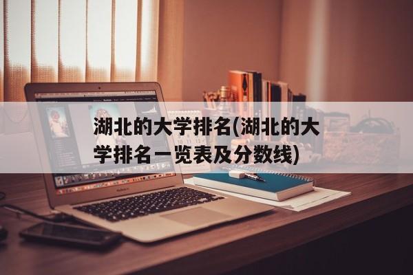 湖北的大学排名(湖北的大学排名一览表及分数线)