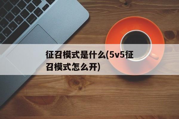 征召模式是什么(5v5征召模式怎么开)