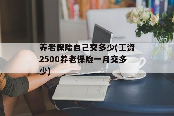 养老保险自己交多少(工资2500养老保险一月交多少)