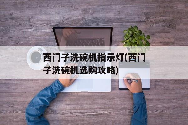 西门子洗碗机指示灯(西门子洗碗机选购攻略)