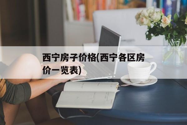 西宁房子价格(西宁各区房价一览表)