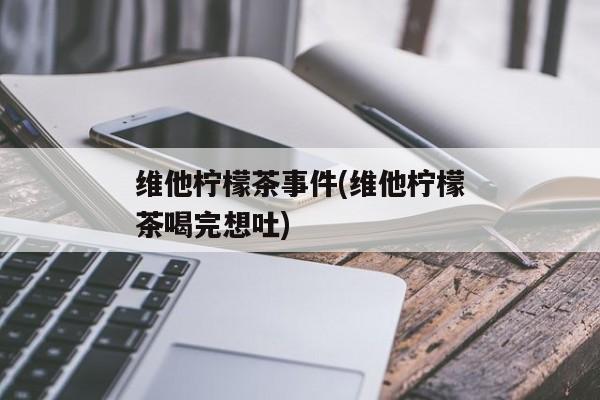 维他柠檬茶事件(维他柠檬茶喝完想吐)