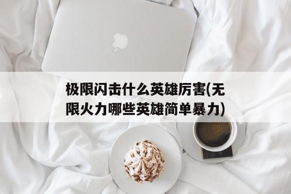 极限闪击什么英雄厉害(无限火力哪些英雄简单暴力)