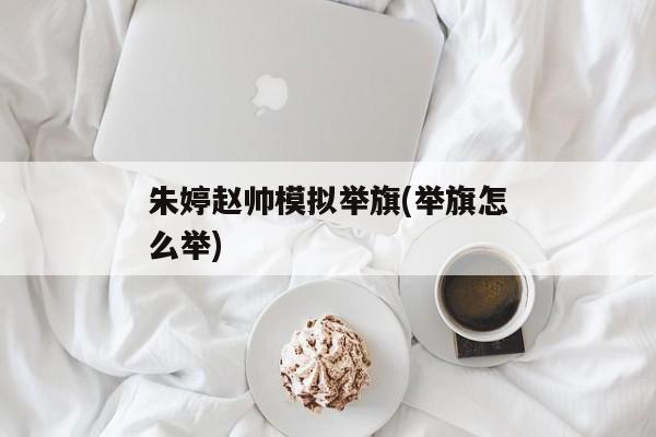 朱婷赵帅模拟举旗(举旗怎么举)