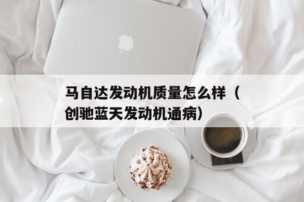 马自达发动机质量怎么样（创驰蓝天发动机通病）