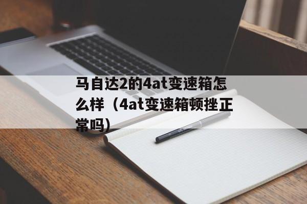 马自达2的4at变速箱怎么样（4at变速箱顿挫正常吗）