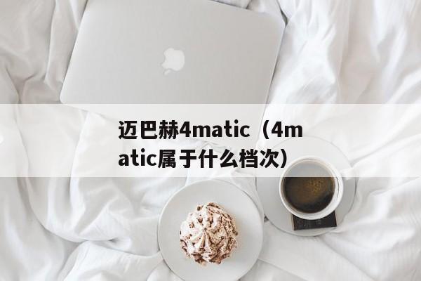 迈巴赫4matic（4matic属于什么档次）