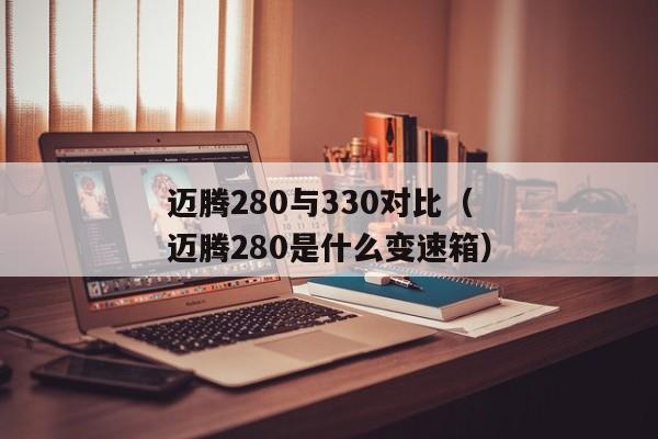 迈腾280与330对比（迈腾280是什么变速箱）