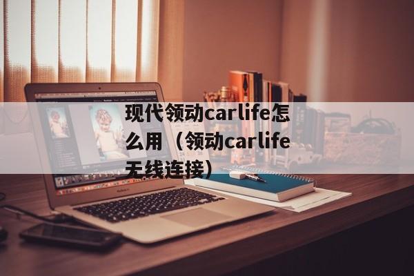 现代领动carlife怎么用（领动carlife无线连接）