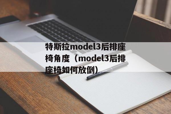 特斯拉model3后排座椅角度（model3后排座椅如何放倒）