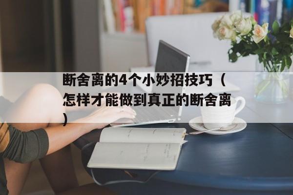 断舍离的4个小妙招技巧（怎样才能做到真正的断舍离）