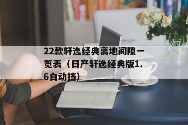 22款轩逸经典离地间隙一览表（日产轩逸经典版1.6自动挡）