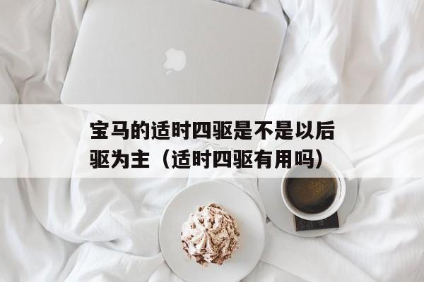 宝马的适时四驱是不是以后驱为主（适时四驱有用吗）