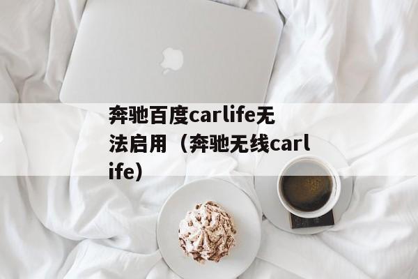 奔驰百度carlife无法启用（奔驰无线carlife）