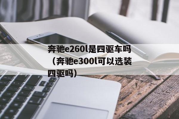 奔驰e260l是四驱车吗（奔驰e300l可以选装四驱吗）