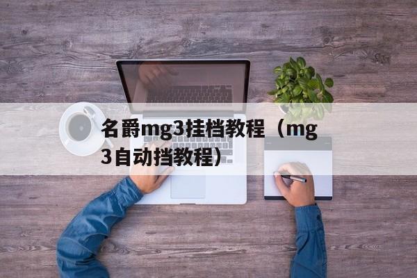 名爵mg3挂档教程（mg3自动挡教程）