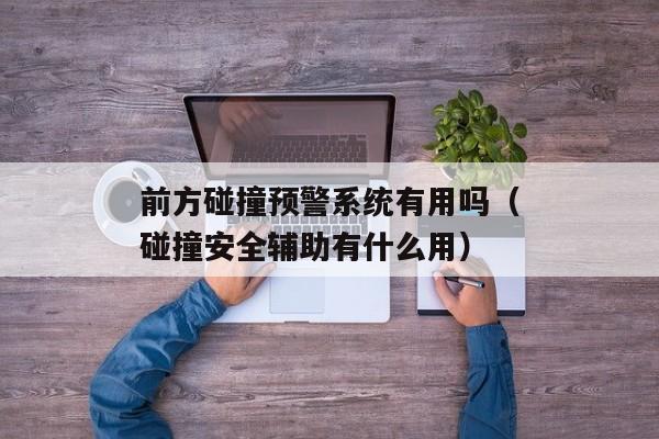 前方碰撞预警系统有用吗（碰撞安全辅助有什么用）