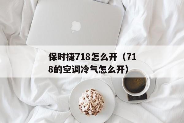 保时捷718怎么开（718的空调冷气怎么开）