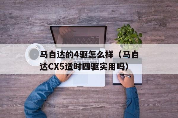 马自达的4驱怎么样（马自达CX5适时四驱实用吗）